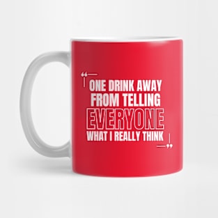 One Drink Away from Telling Everyone What I Really Think Mug